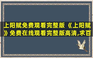 上阳赋免费观看完整版 《上阳赋》*完整版高清,求百度网盘资源